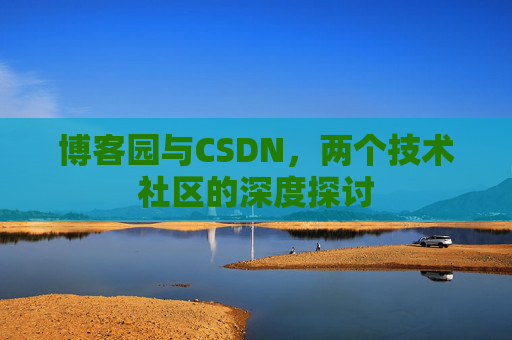 博客园与CSDN，两个技术社区的深度探讨